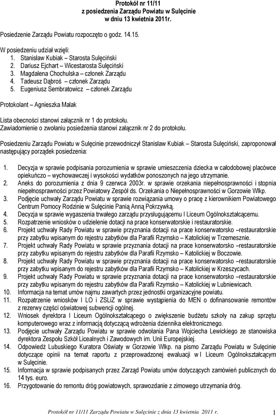 Eugeniusz Sembratowicz członek Zarządu Protokolant Agnieszka Malak Lista obecności stanowi załącznik nr 1 do protokołu. Zawiadomienie o zwołaniu posiedzenia stanowi załącznik nr 2 do protokołu.