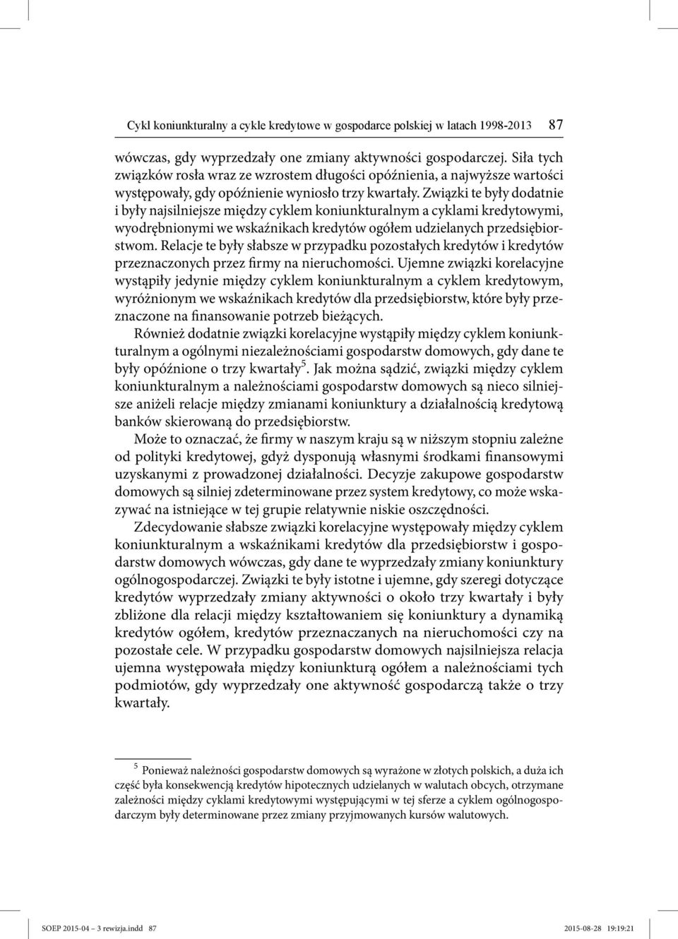 Związki te były dodatnie i były najsilniejsze między cyklem koniunkturalnym a cyklami kredytowymi, wyodrębnionymi we wskaźnikach kredytów ogółem udzielanych przedsiębiorstwom.