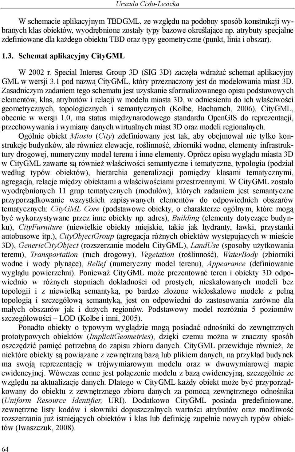 Special Interest Group 3D (SIG 3D) zaczęła wdrażać schemat aplikacyjny GML w wersji 3.1 pod nazwą CityGML, który przeznaczony jest do modelowania miast 3D.