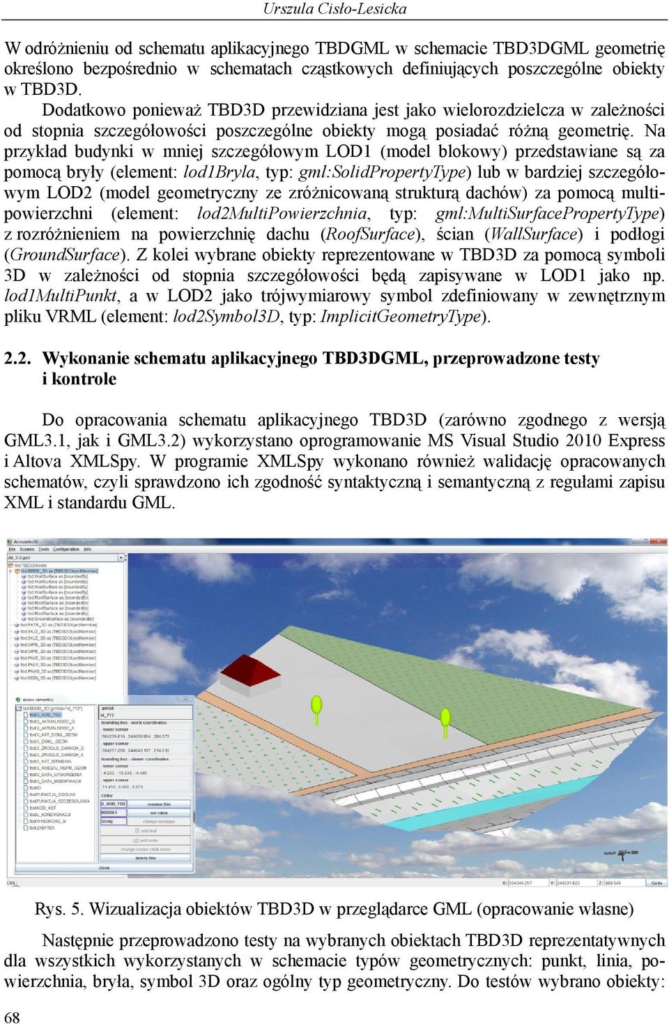 Na przykład budynki w mniej szczegółowym LOD1 (model blokowy) przedstawiane są za pomocą bryły (element: lod1bryla, typ: gml:solidpropertytype) lub w bardziej szczegółowym LOD2 (model geometryczny ze