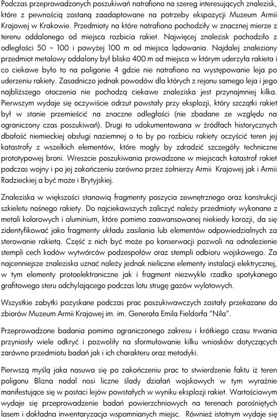 Najdalej znaleziony przedmiot metalowy oddalony był blisko 400 m od miejsca w którym uderzyła rakieta i co ciekawe było to na poligonie 4 gdzie nie natrafiono na występowanie leja po uderzeniu