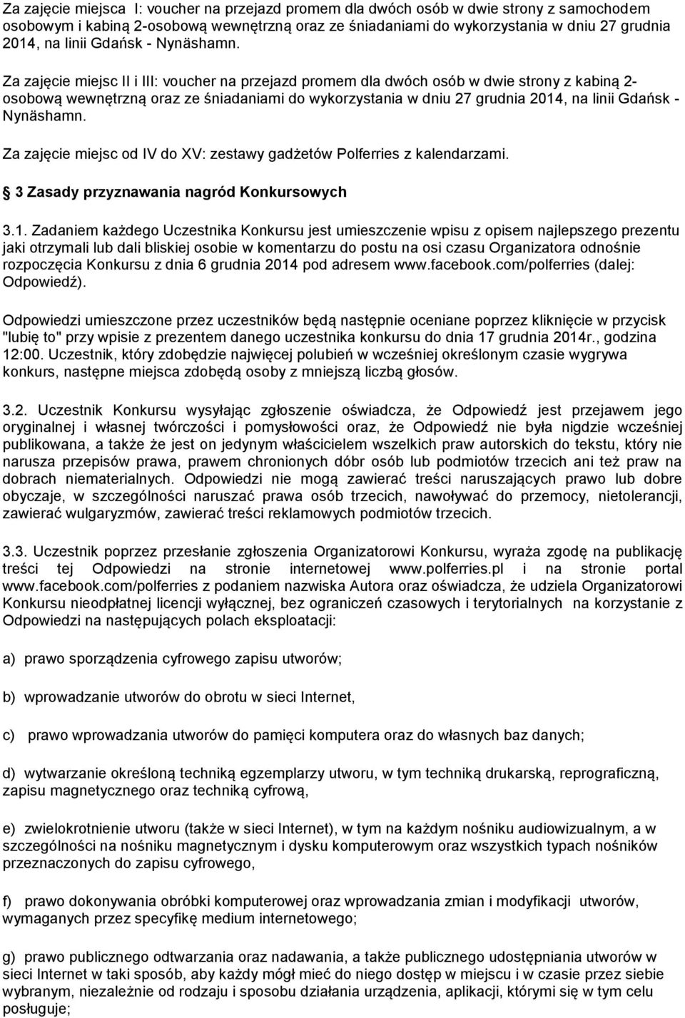 Za zajęcie miejsc II i III: voucher na przejazd promem dla dwóch osób w dwie strony z kabiną 2- osobową wewnętrzną oraz ze śniadaniami do wykorzystania w dniu 27 grudnia 2014, na linii  Za zajęcie