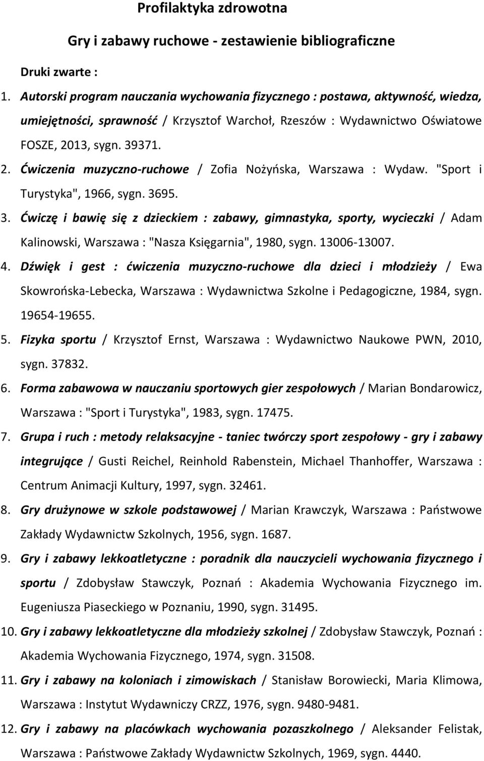 13, sygn. 39371. 2. Ćwiczenia muzyczno-ruchowe / Zofia Nożyńska, Warszawa : Wydaw. "Sport i Turystyka", 1966, sygn. 3695. 3. Ćwiczę i bawię się z dzieckiem : zabawy, gimnastyka, sporty, wycieczki / Adam Kalinowski, Warszawa : "Nasza Księgarnia", 1980, sygn.