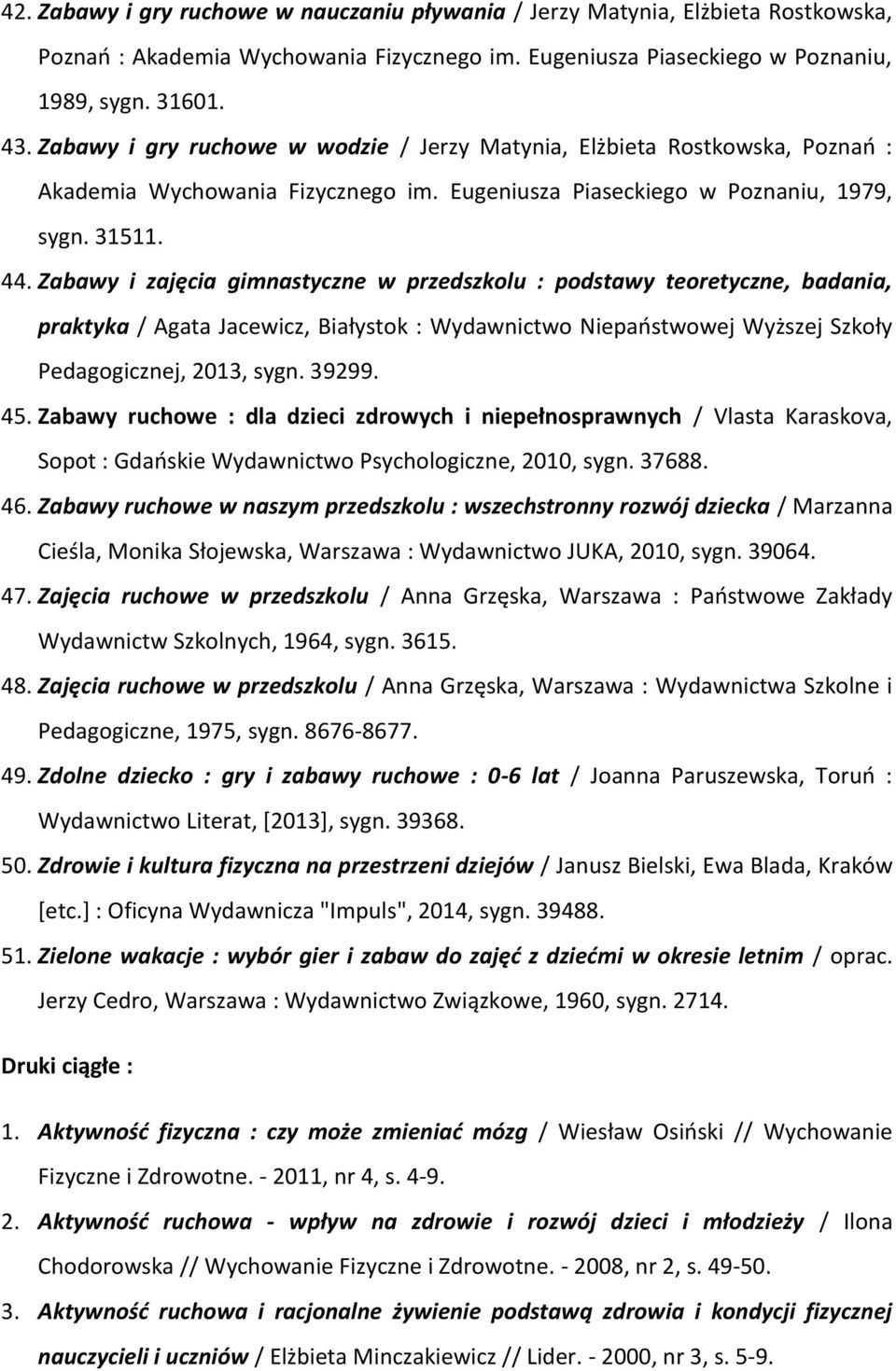 Zabawy i zajęcia gimnastyczne w przedszkolu : podstawy teoretyczne, badania, praktyka / Agata Jacewicz, Białystok : Wydawnictwo Niepaństwowej Wyższej Szkoły Pedagogicznej, 2013, sygn. 39299. 45.