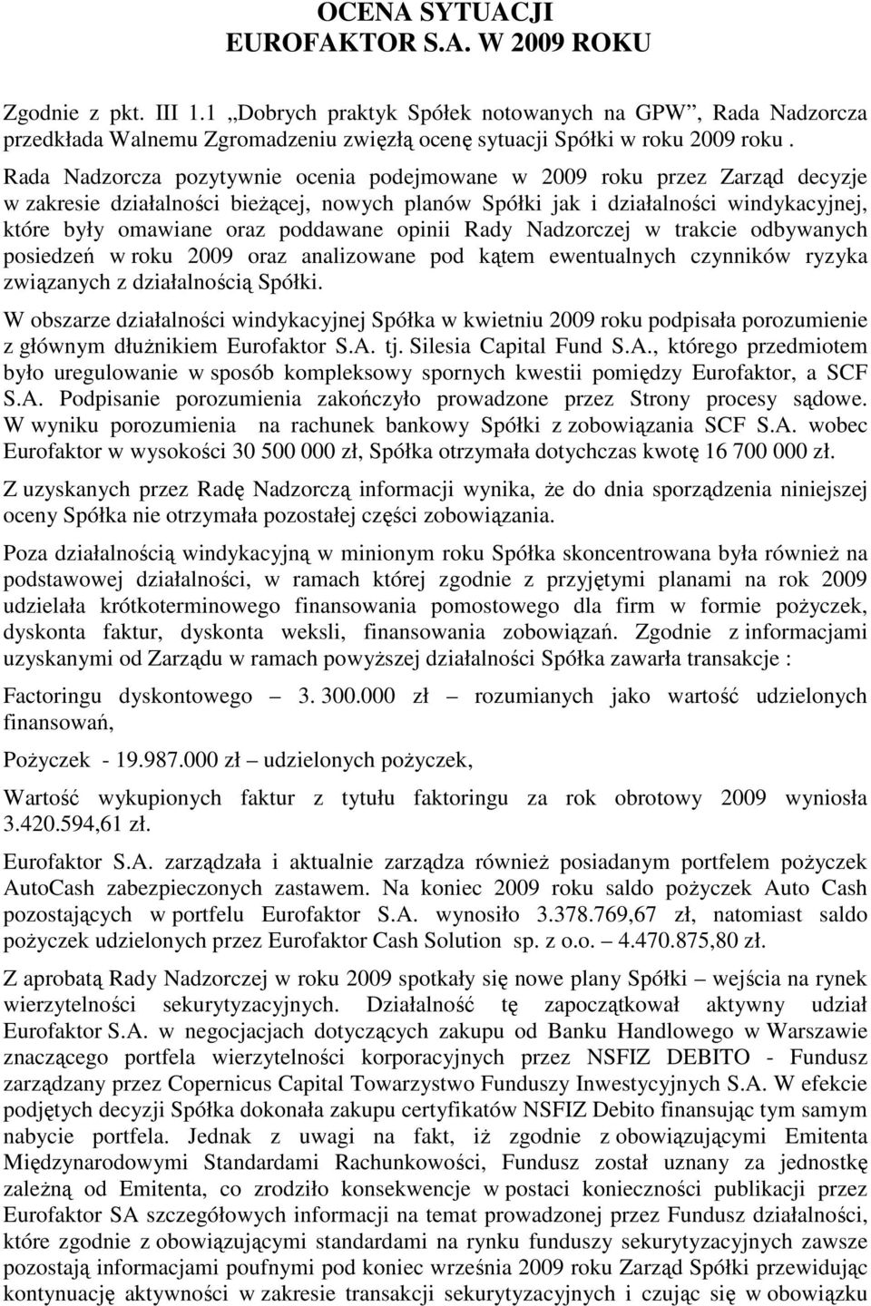 Rada Nadzorcza pozytywnie ocenia podejmowane w 2009 roku przez Zarząd decyzje w zakresie działalności bieŝącej, nowych planów Spółki jak i działalności windykacyjnej, które były omawiane oraz