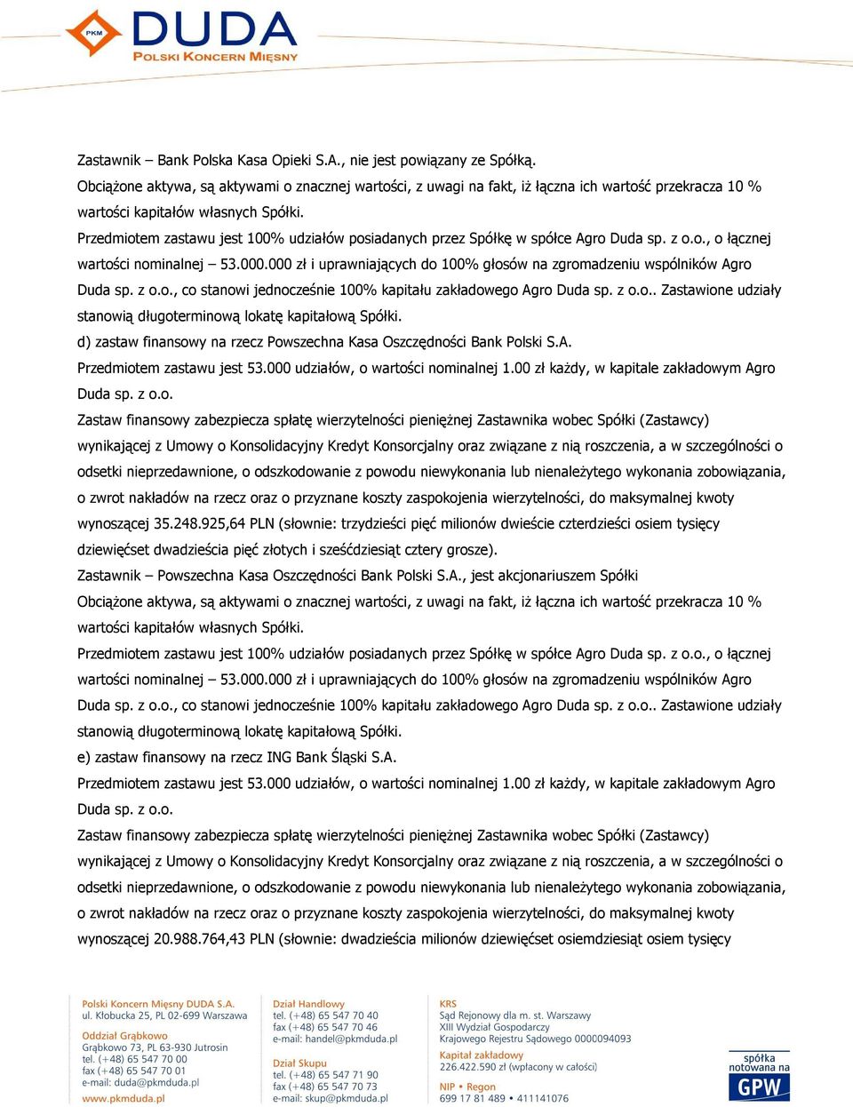 d) zastaw finansowy na rzecz Powszechna Kasa Oszczędności Bank Polski S.A. Przedmiotem zastawu jest 53.000 udziałów, o wartości nominalnej 1.00 zł kaŝdy, w kapitale zakładowym Agro Duda sp. z o.o. Zastaw finansowy zabezpiecza spłatę wierzytelności pienięŝnej Zastawnika wobec Spółki (Zastawcy) wynoszącej 35.