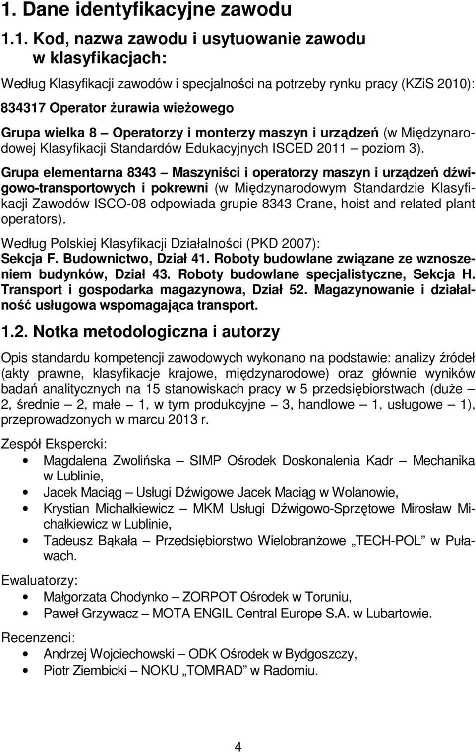 Grupa elementarna 8343 Maszyniści i operatorzy maszyn i urządzeń dźwigowo-transportowych i pokrewni (w Międzynarodowym Standardzie Klasyfikacji Zawodów ISCO-08 odpowiada grupie 8343 Crane, hoist and