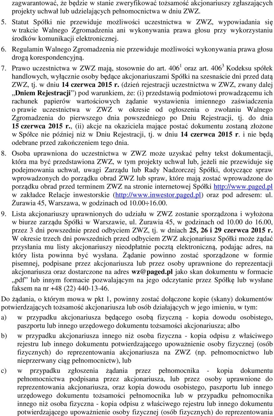 Regulamin nie przewiduje możliwości wykonywania prawa głosu drogą korespondencyjną. 7. Prawo uczestnictwa w ZWZ mają, stosownie do art. 406 1 oraz art.