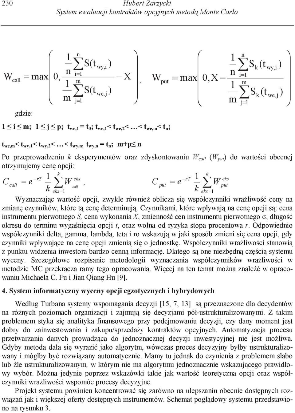 opcji: rt es rt es Ccall = e W, C call put = e W put es= es = Wyznaczajc warto opcji, zwyle równie oblicza si współczynnii wraliwo ceny na zmian czynniów, tóre t cen determinuj.
