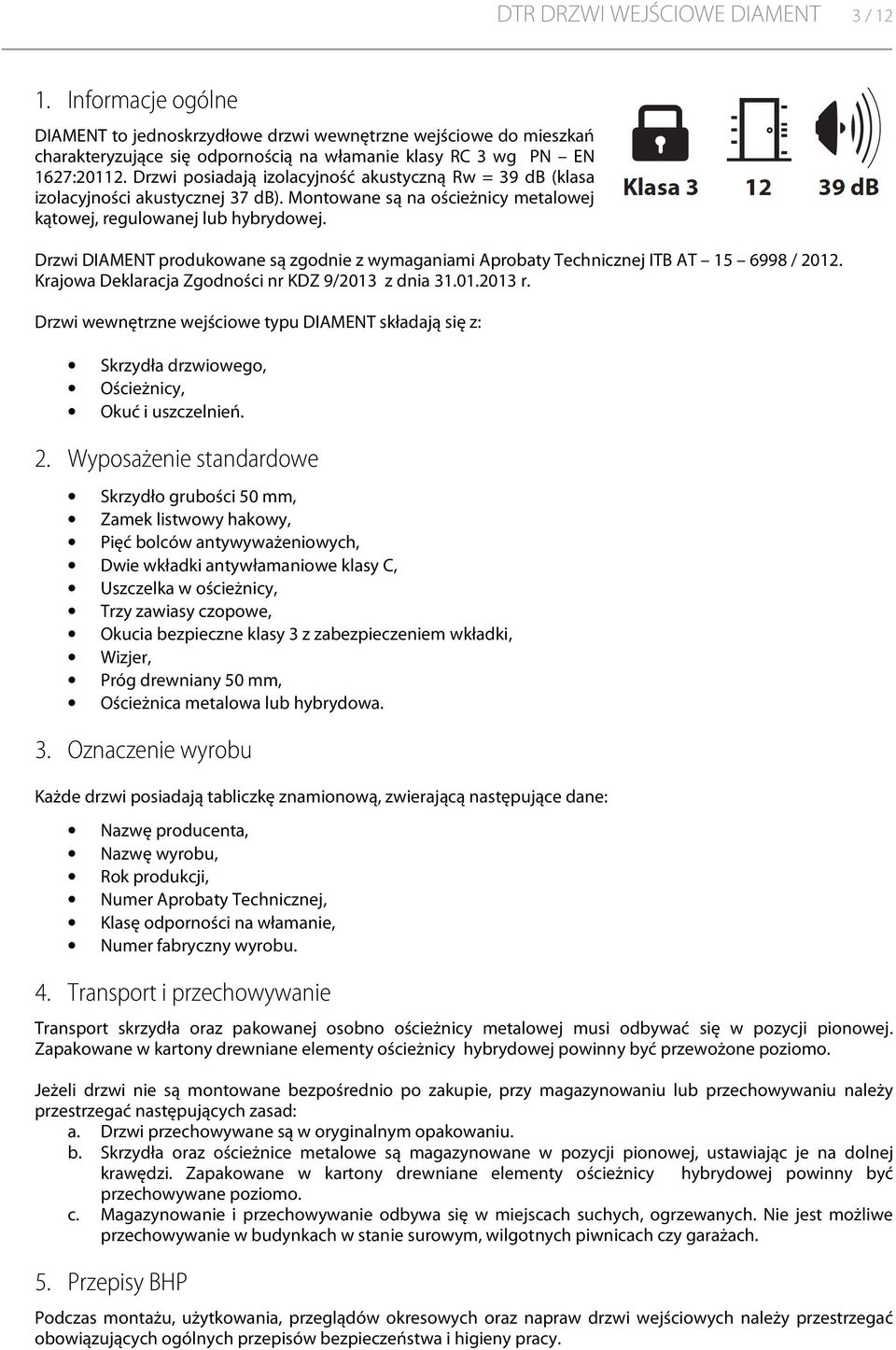 Drzwi DIAMENT produkowane są zgodnie z wymaganiami Aprobaty Technicznej ITB AT 15 6998 / 2012. Krajowa Deklaracja Zgodności nr KDZ 9/2013 z dnia 31.01.2013 r.