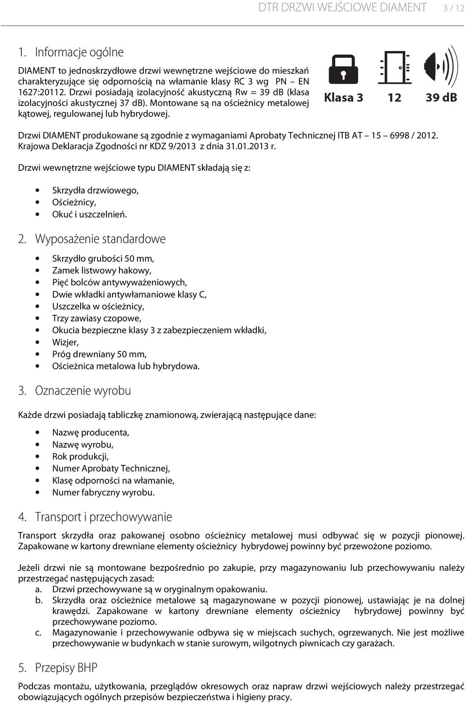 Drzwi DIAMENT produkowane są zgodnie z wymaganiami Aprobaty Technicznej ITB AT 15 6998 / 2012. Krajowa Deklaracja Zgodności nr KDZ 9/2013 z dnia 31.01.2013 r.