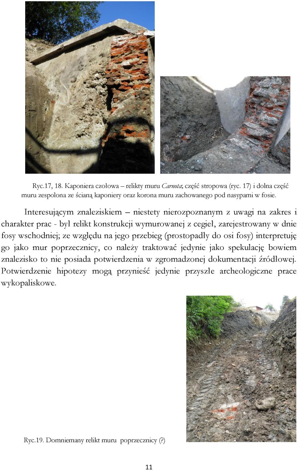 względu na jego przebieg (prostopadły do osi fosy) interpretuję go jako mur poprzecznicy, co należy traktować jedynie jako spekulację bowiem znalezisko to nie posiada