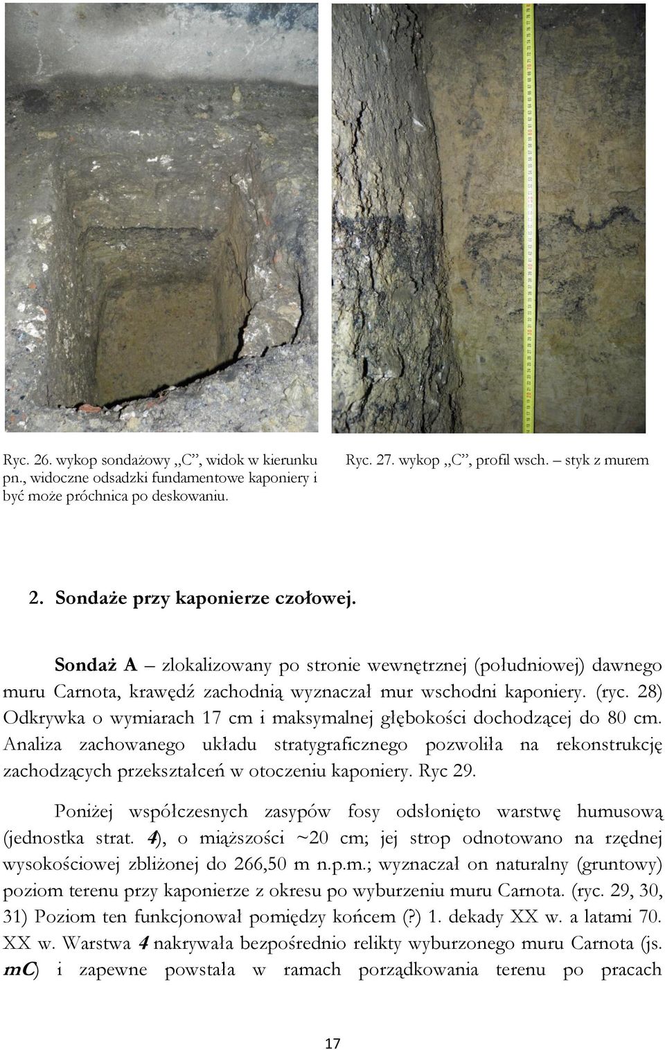 28) Odkrywka o wymiarach 17 cm i maksymalnej głębokości dochodzącej do 80 cm. Analiza zachowanego układu stratygraficznego pozwoliła na rekonstrukcję zachodzących przekształceń w otoczeniu kaponiery.