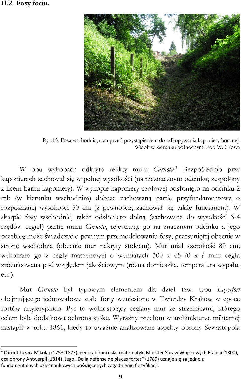 W wykopie kaponiery czołowej odsłonięto na odcinku 2 mb (w kierunku wschodnim) dobrze zachowaną partię przyfundamentową o rozpoznanej wysokości 50 cm (z pewnością zachował się także fundament).