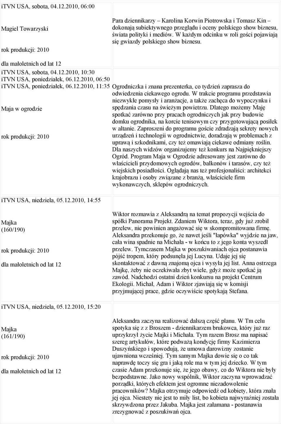 W każdym odcinku w roli gości pojawiają się gwiazdy polskiego show biznesu. 2010, 10:30 itvn USA, poniedziałek, 06.12.