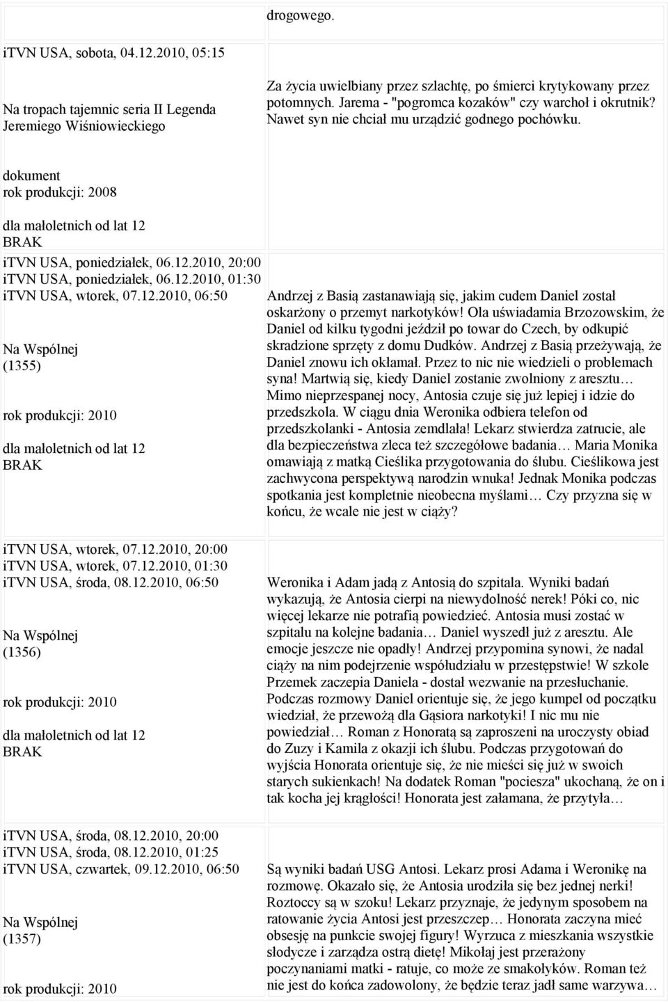 2010, 20:00 itvn USA, poniedziałek, 06.12.2010, 01:30 itvn USA, wtorek, 07.12.2010, 06:50 Na Wspólnej (1355) Andrzej z Basią zastanawiają się, jakim cudem Daniel został oskarżony o przemyt narkotyków!