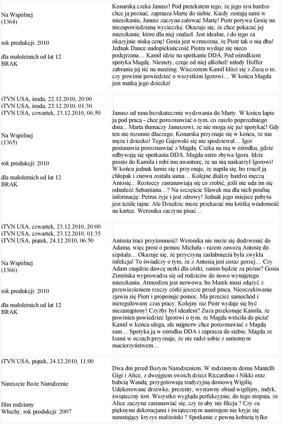Pod pretekstem tego, że jego syn bardzo chce ją poznać, zaprasza Martę do siebie. Kiedy zostają sami w mieszkaniu, Janusz zaczyna całować Martę! Piotr porywa Gosię na niezapowiedzianą wycieczkę.
