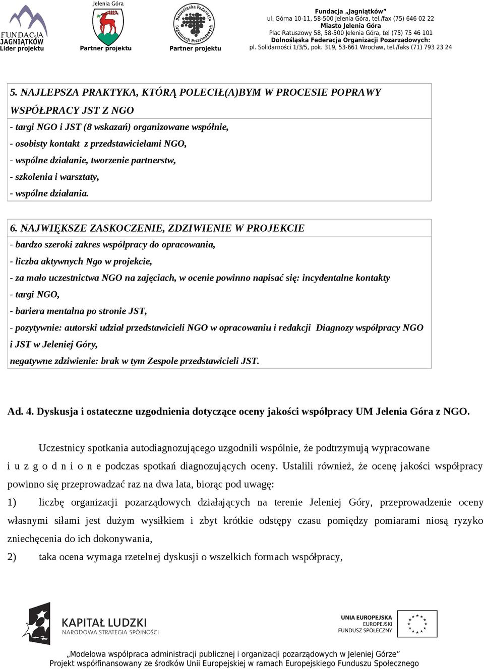 NAJWIĘKSZE ZASKOCZENIE, ZDZIWIENIE W PROJEKCIE - bardzo szeroki zakres współpracy do opracowania, - liczba aktywnych Ngo w projekcie, - za mało uczestnictwa NGO na zajęciach, w ocenie powinno napisać