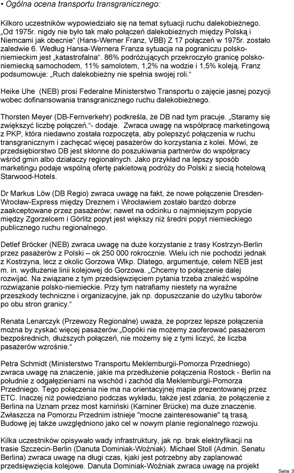 Według Hansa-Wernera Franza sytuacja na pograniczu polskoniemieckim jest katastrofalna. 86% podróżujących przekroczyło granicę polskoniemiecką samochodem, 11% samolotem, 1,2% na wodzie i 1,5% koleją.