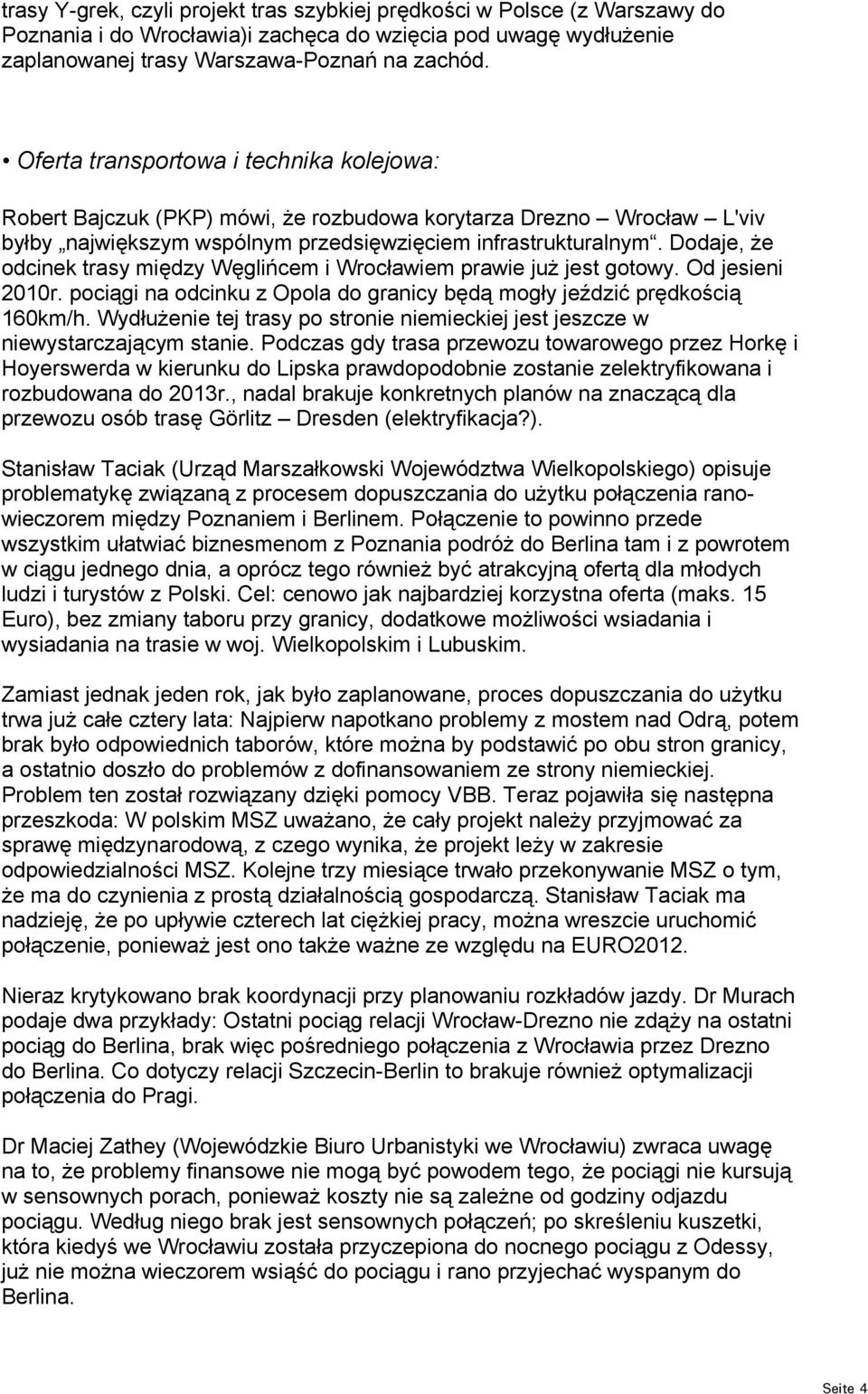 Dodaje, że odcinek trasy między Węglińcem i Wrocławiem prawie już jest gotowy. Od jesieni 2010r. pociągi na odcinku z Opola do granicy będą mogły jeździć prędkością 160km/h.