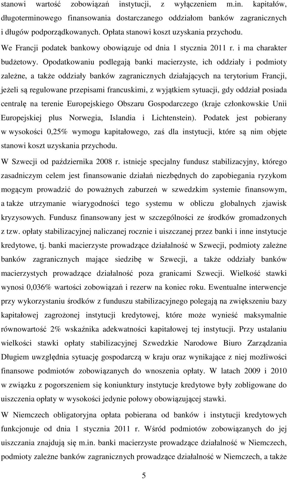 Opodatkowaniu podlegają banki macierzyste, ich oddziały i podmioty zależne, a także oddziały banków zagranicznych działających na terytorium Francji, jeżeli są regulowane przepisami francuskimi, z