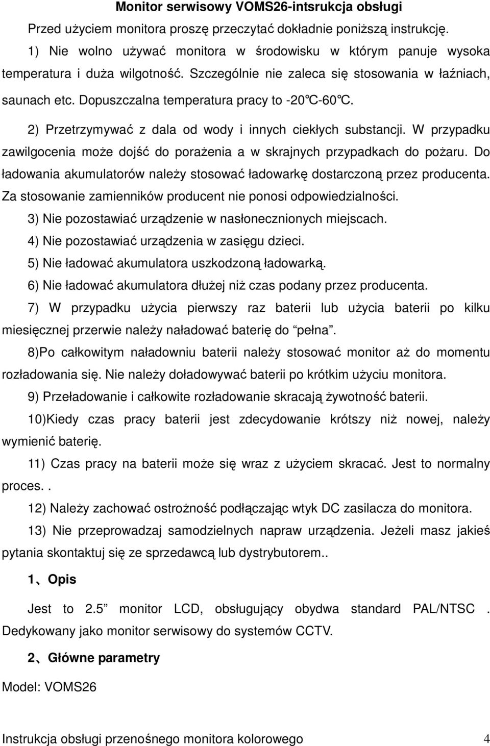 2) Przetrzymywać z dala od wody i innych ciekłych substancji. W przypadku zawilgocenia moŝe dojść do poraŝenia a w skrajnych przypadkach do poŝaru.