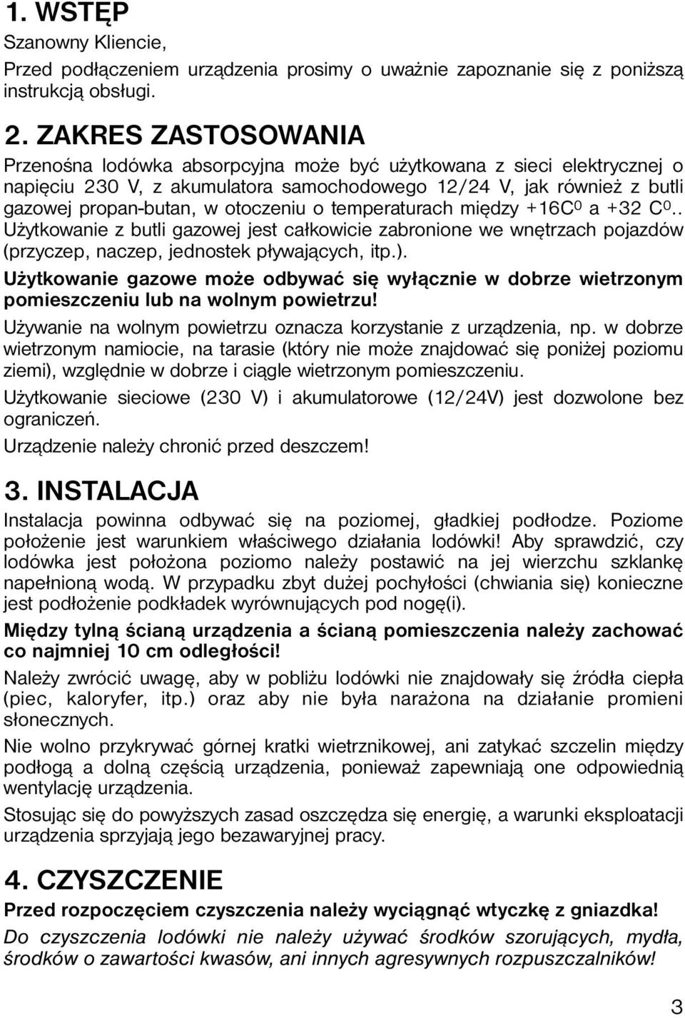 o temperaturach między +16C 0 a +32 C 0.. Użytkowanie z butli gazowej jest całkowicie zabronione we wnętrzach pojazdów (przyczep, naczep, jednostek pływających, itp.).