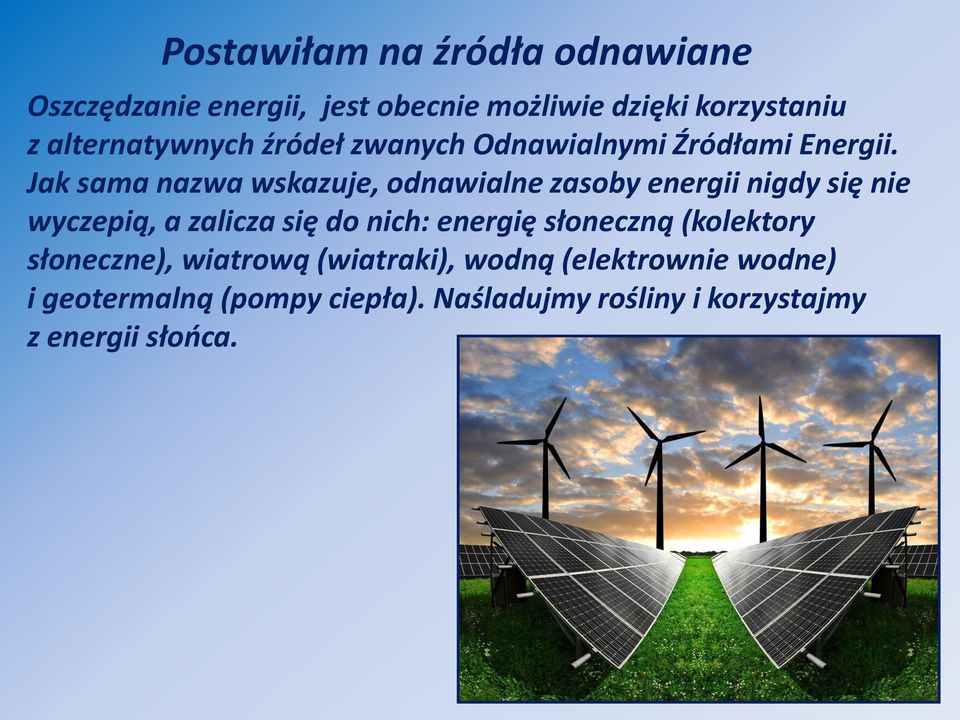 Jak sama nazwa wskazuje, odnawialne zasoby energii nigdy się nie wyczepią, a zalicza się do nich: energię