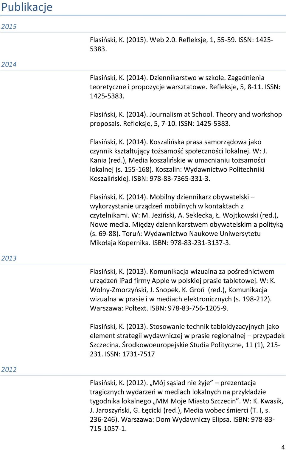 W: J. Kania (red.), Media koszalińskie w umacnianiu tożsamości lokalnej (s. 155-168). Koszalin: Wydawnictwo Politechniki Koszalińskiej. ISBN: 978-83-7365-331-3. Flasiński, K. (2014).
