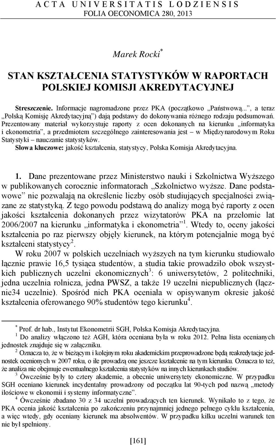 Prezentowany materiał wykorzystuje raporty z ocen dokonanych na kierunku informatyka i ekonometria, a przedmiotem szczególnego zainteresowania jest w Międzynarodowym Roku Statystyki nauczanie