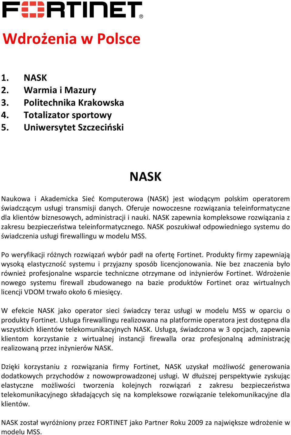 Oferuje nowoczesne rozwiązania teleinformatyczne dla klientów biznesowych, administracji i nauki. NASK zapewnia kompleksowe rozwiązania z zakresu bezpieczeństwa teleinformatycznego.