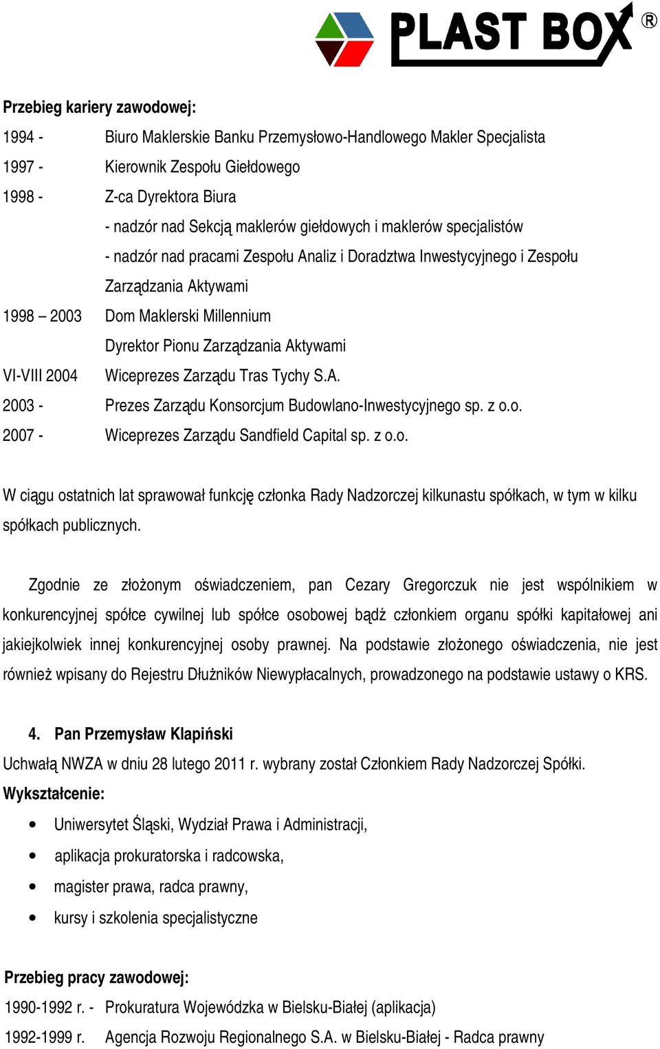 VI-VIII 2004 Wiceprezes Zarzdu Tras Tychy S.A. 2003 - Prezes Zarzdu Konsorcjum Budowlano-Inwestycyjnego sp. z o.o. 2007 - Wiceprezes Zarzdu Sandfield Capital sp. z o.o. W cigu ostatnich lat sprawował funkcj członka Rady Nadzorczej kilkunastu spółkach, w tym w kilku spółkach publicznych.