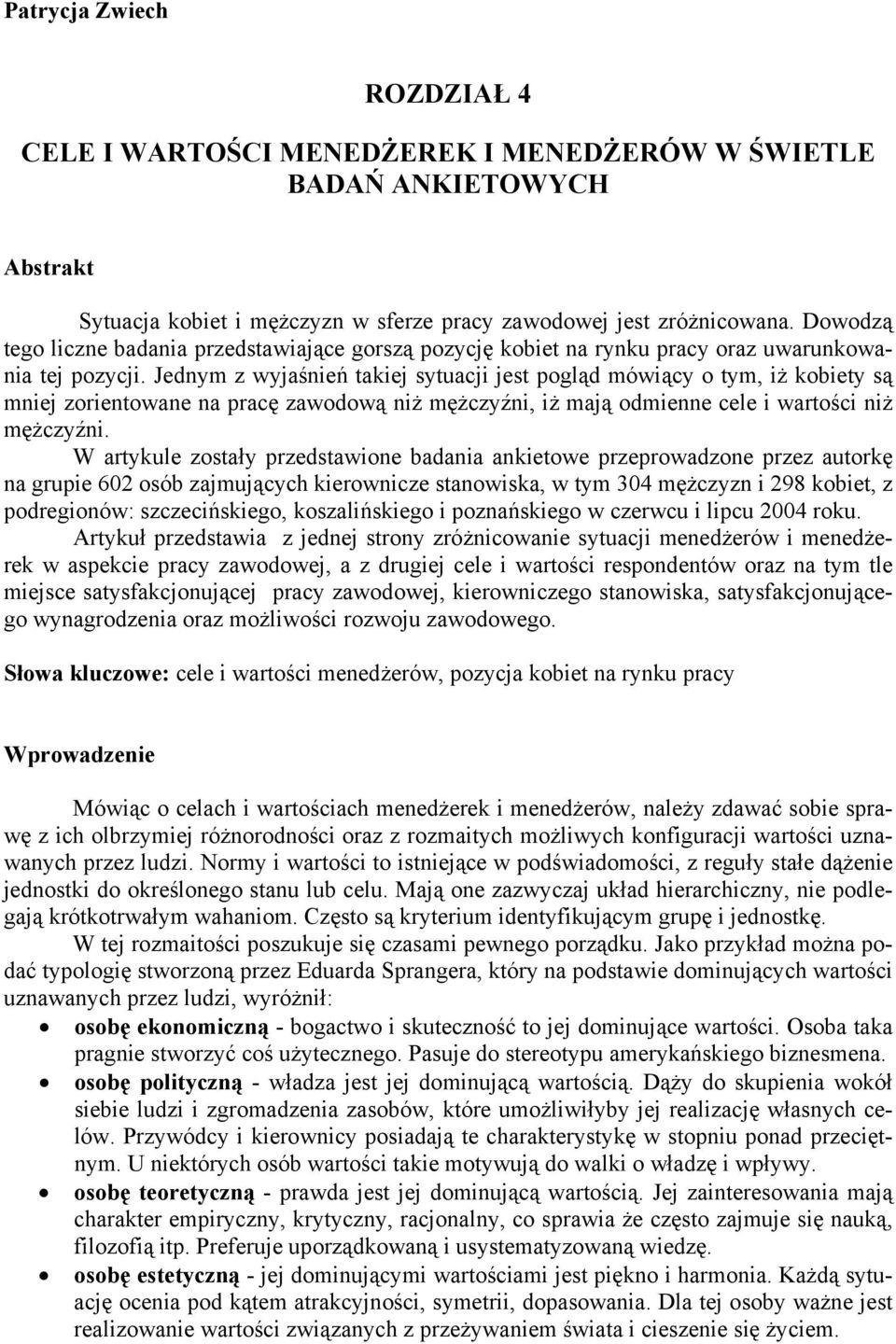 Jednym z wyjaśnień takiej sytuacji jest pogląd mówiący o tym, iż kobiety są mniej zorientowane na pracę zawodową niż mężczyźni, iż mają odmienne cele i wartości niż mężczyźni.