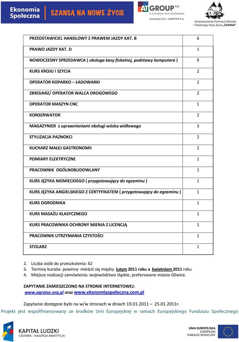 MAGAZYNIER z uprawnieniami obsługi wózka widłowego 3 STYLIZACJA PAZNOKCI 2 KUCHARZ MAŁEJ GASTRONOMII 2 POMIARY ELEKTRYCZNE 1 PRACOWNIK OGÓLNOBUDOWLANY 1 KURS JĘZYKA NIEMIECKIEGO ( przygotowujący do