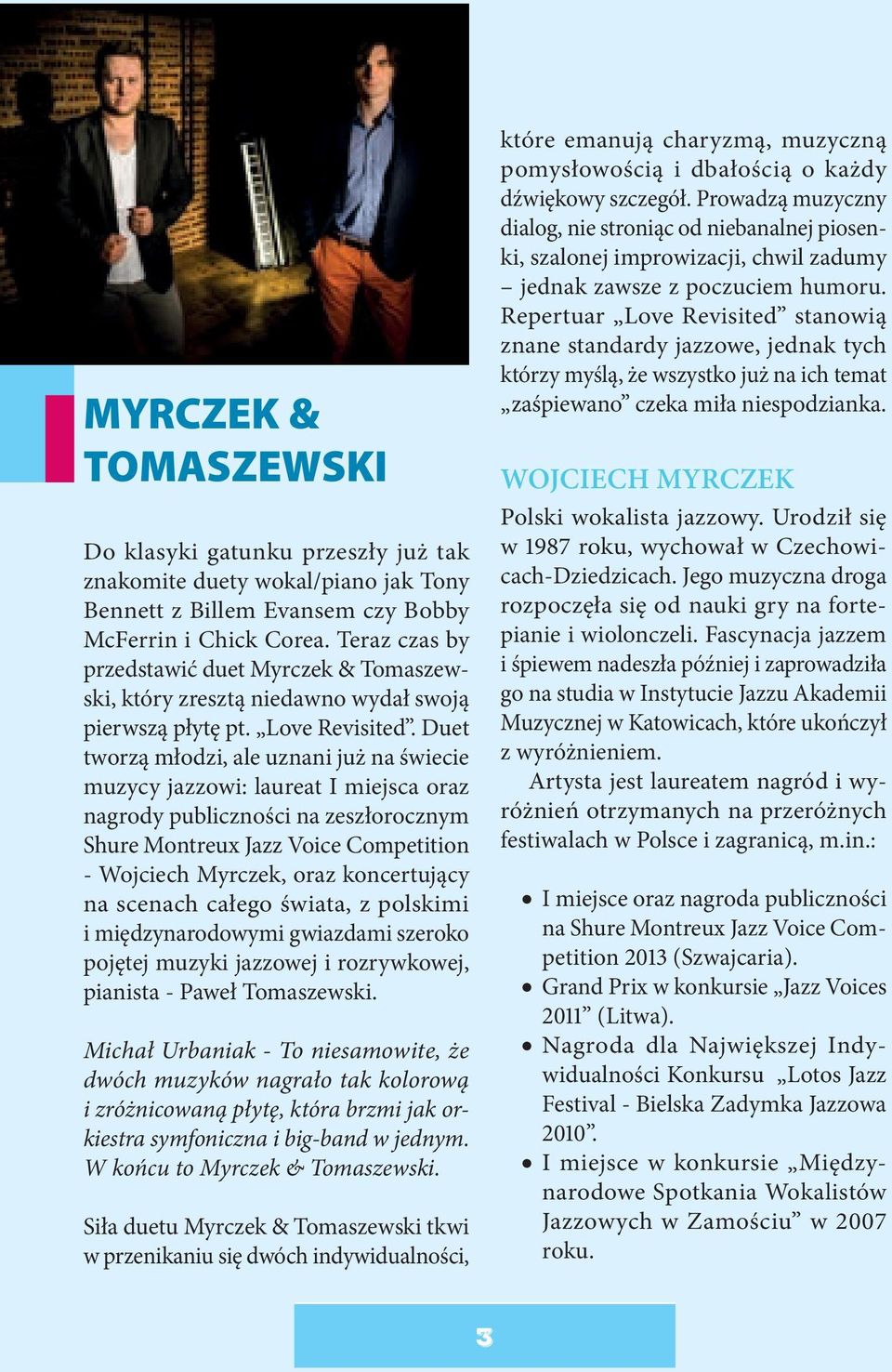 Duet tworzą młodzi, ale uznani już na świecie muzycy jazzowi: laureat I miejsca oraz nagrody publiczności na zeszłorocznym Shure Montreux Jazz Voice Competition - Wojciech Myrczek, oraz koncertujący