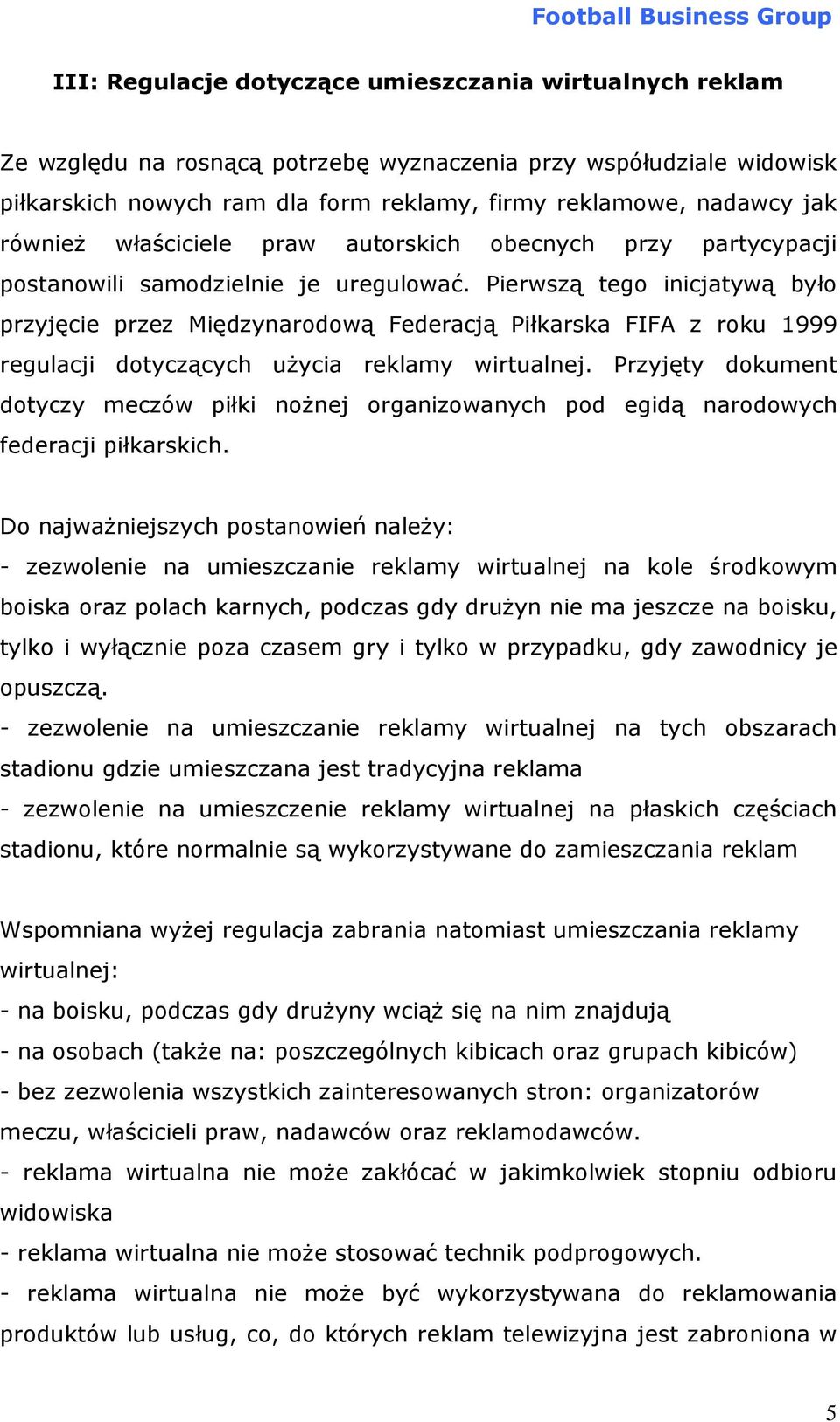 Pierwszą tego inicjatywą było przyjęcie przez Międzynarodową Federacją Piłkarska FIFA z roku 1999 regulacji dotyczących użycia reklamy wirtualnej.