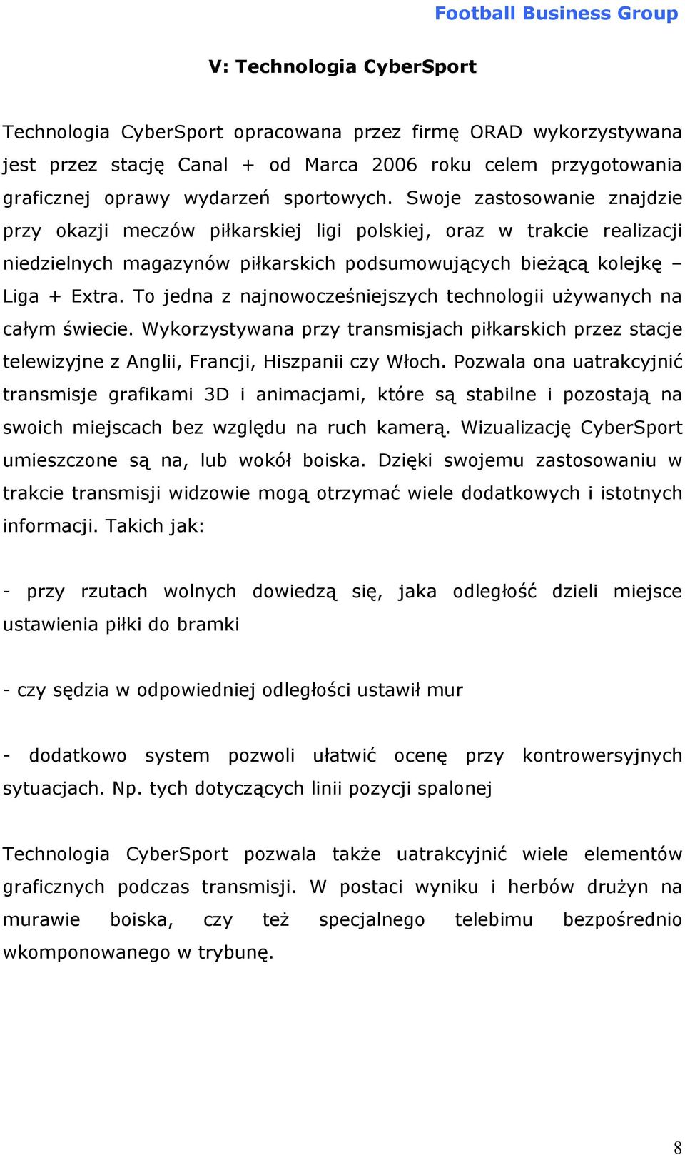 To jedna z najnowocześniejszych technologii używanych na całym świecie. Wykorzystywana przy transmisjach piłkarskich przez stacje telewizyjne z Anglii, Francji, Hiszpanii czy Włoch.