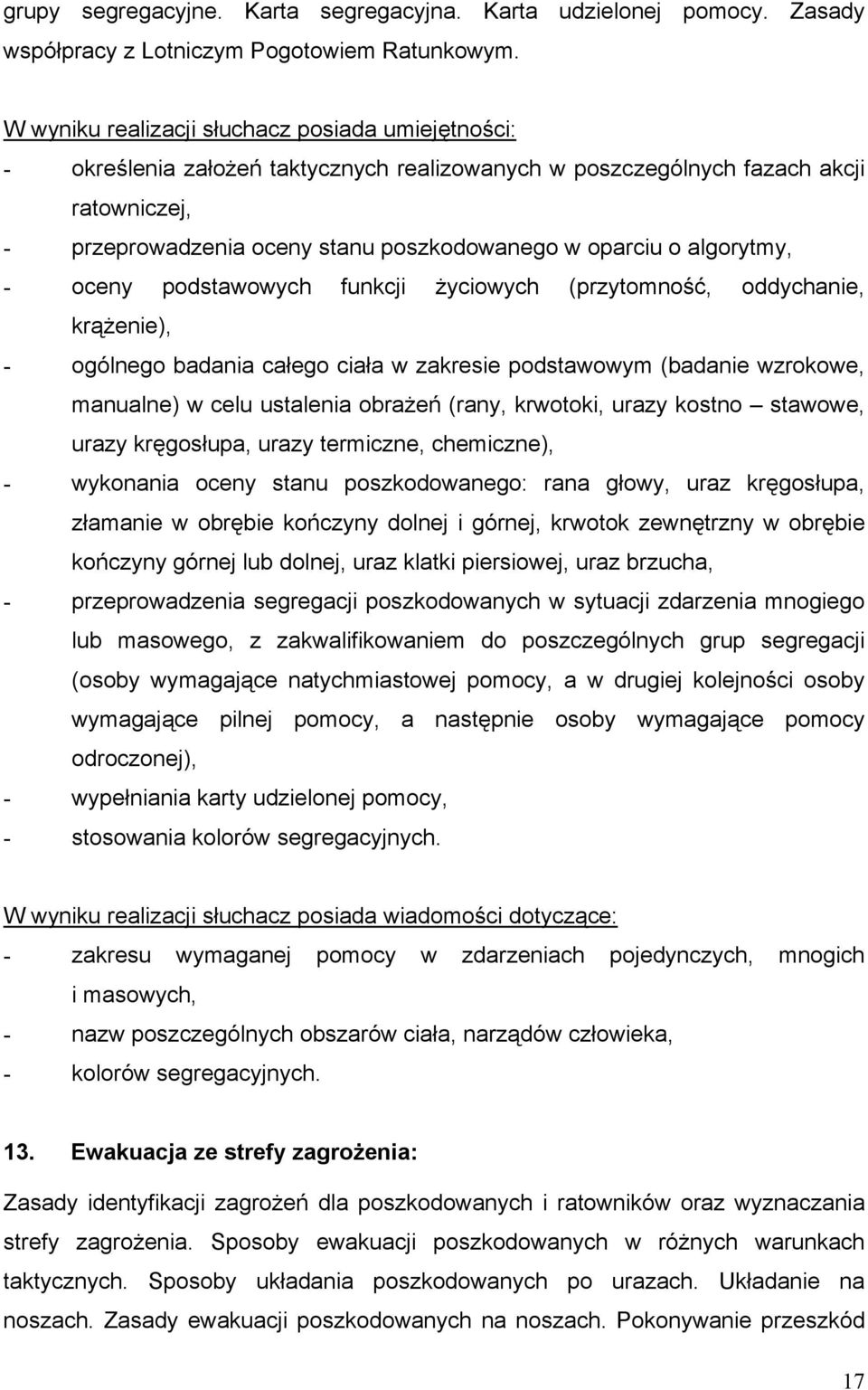 algorytmy, - oceny podstawowych funkcji życiowych (przytomność, oddychanie, krążenie), - ogólnego badania całego ciała w zakresie podstawowym (badanie wzrokowe, manualne) w celu ustalenia obrażeń