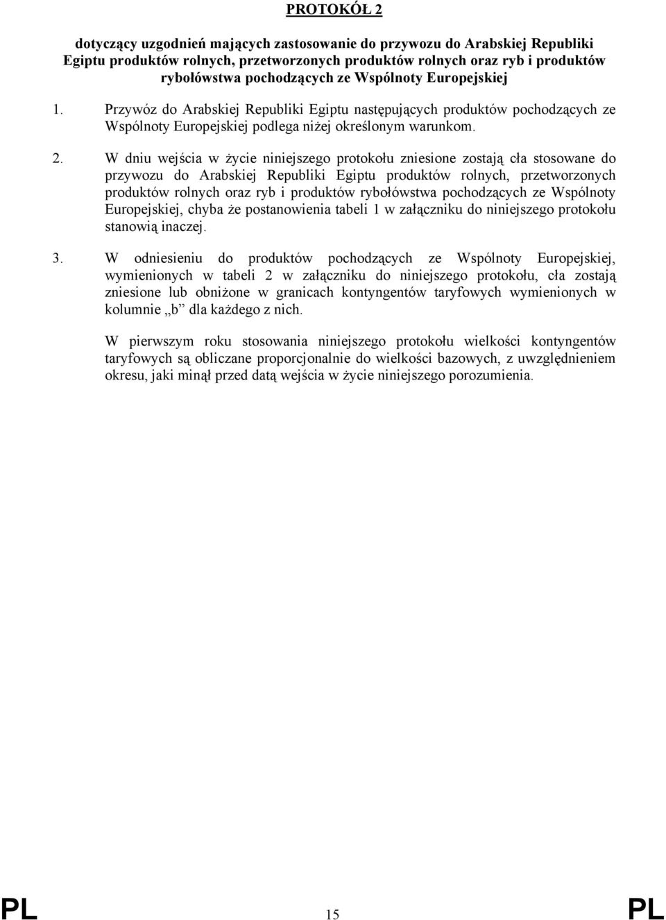 W dniu wejścia w życie niniejszego protokołu zniesione zostają cła stosowane do przywozu do Arabskiej Republiki Egiptu produktów rolnych, przetworzonych produktów rolnych oraz ryb i produktów