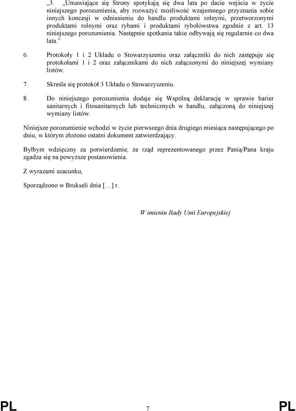 Protokoły 1 i 2 Układu o Stowarzyszeniu oraz załączniki do nich zastępuje się protokołami 1 i 2 oraz załącznikami do nich załączonymi do niniejszej wymiany listów. 7.