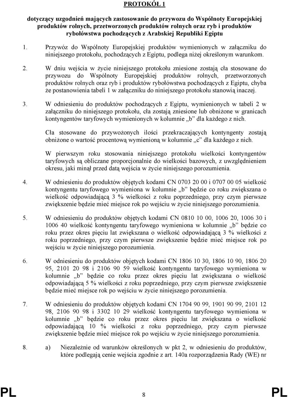 W dniu wejścia w życie niniejszego protokołu zniesione zostają cła stosowane do przywozu do Wspólnoty Europejskiej produktów rolnych, przetworzonych produktów rolnych oraz ryb i produktów rybołówstwa