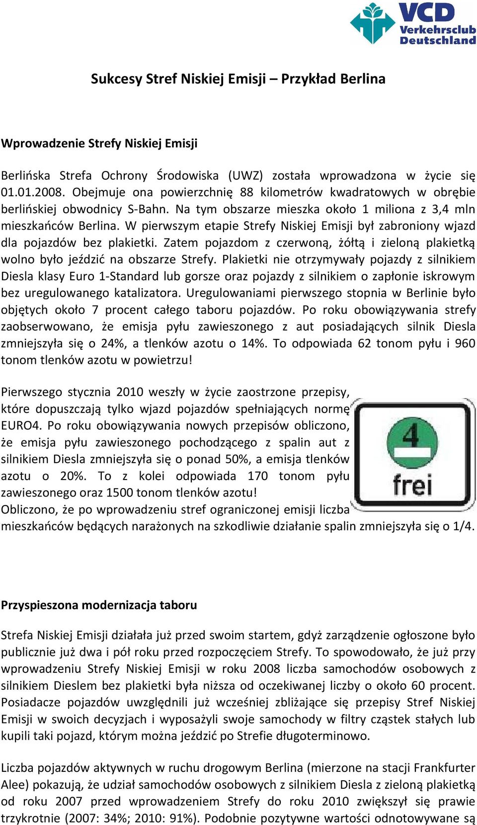 W pierwszym etapie Strefy Niskiej Emisji był zabroniony wjazd dla pojazdów bez plakietki. Zatem pojazdom z czerwoną, żółtą i zieloną plakietką wolno było jeździć na obszarze Strefy.