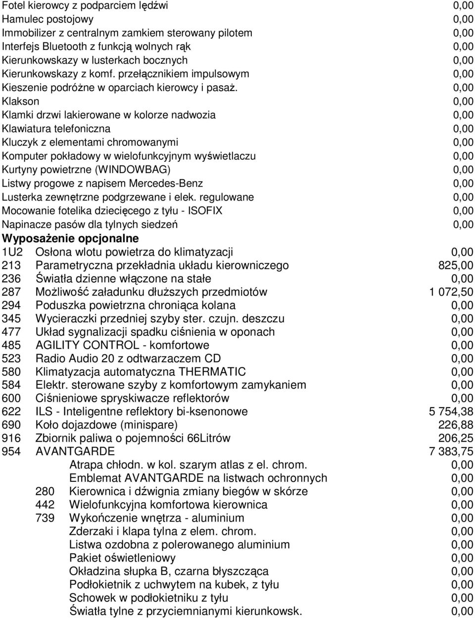 0,00 Klakson 0,00 Klamki drzwi lakierowane w kolorze nadwozia 0,00 Klawiatura telefoniczna 0,00 Kluczyk z elementami chromowanymi 0,00 Komputer pokładowy w wielofunkcyjnym wyświetlaczu 0,00 Kurtyny
