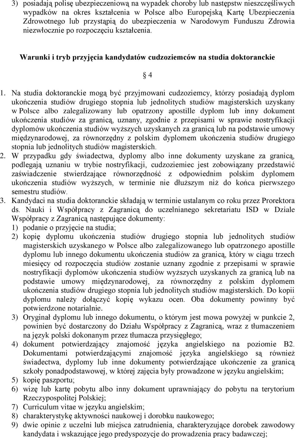 Na studia doktoranckie mogą być przyjmowani cudzoziemcy, którzy posiadają dyplom ukończenia studiów drugiego stopnia lub jednolitych studiów magisterskich uzyskany w Polsce albo zalegalizowany lub