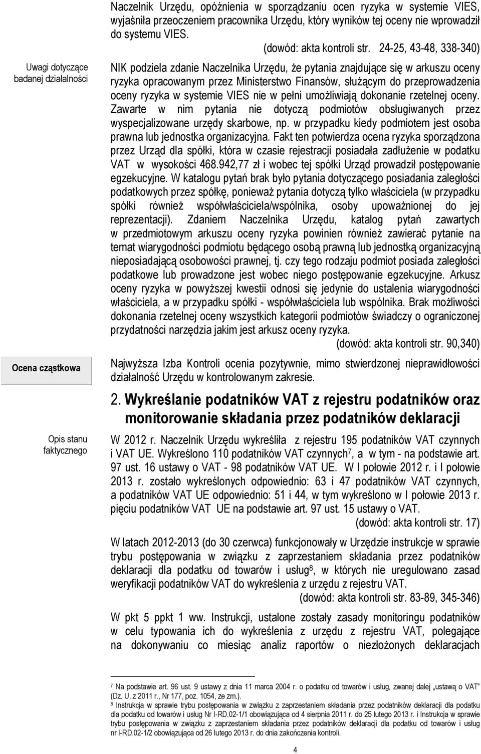 24-25, 43-48, 338-340) NIK podziela zdanie Naczelnika Urzędu, że pytania znajdujące się w arkuszu oceny ryzyka opracowanym przez Ministerstwo Finansów, służącym do przeprowadzenia oceny ryzyka w