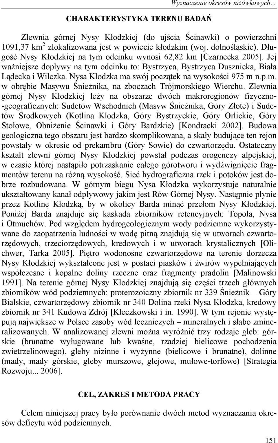 Nysa Kłodzka ma swój początek na wysokości 975 m n.p.m. w obrębie Masywu Śnieżnika, na zboczach Trójmorskiego Wierchu.
