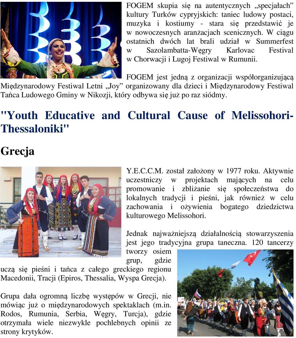 FOGEM jest jedną z organizacji współorganizującą Międzynarodowy Festiwal Letni Joy organizowany dla dzieci i Międzynarodowy Festiwal Tańca Ludowego Gminy w Nikozji, który odbywa się już po raz siódmy.