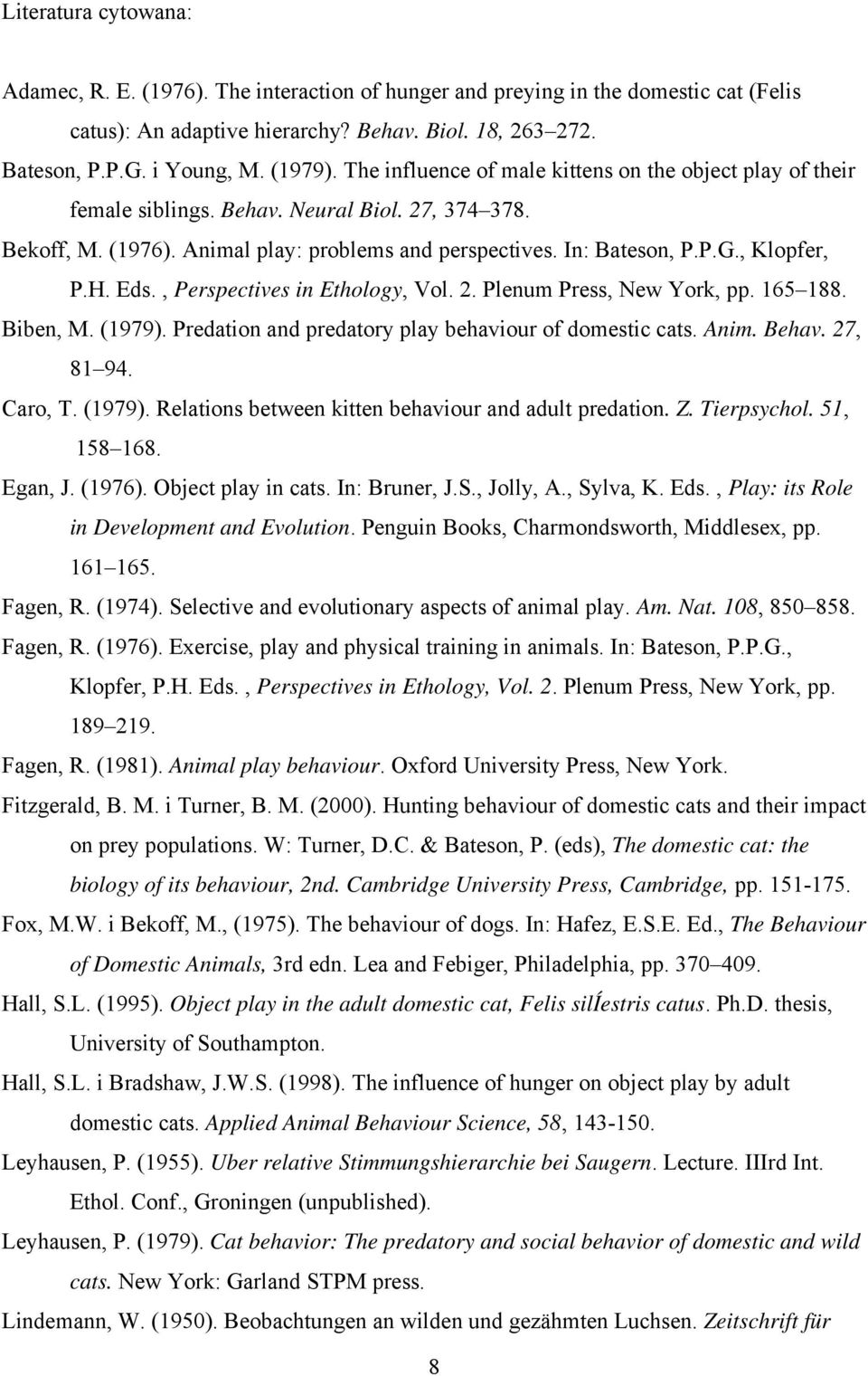 H. Eds., Perspectives in Ethology, Vol. 2. Plenum Press, New York, pp. 165 188. Biben, M. (1979). Predation and predatory play behaviour of domestic cats. Anim. Behav. 27, 81 94. Caro, T. (1979). Relations between kitten behaviour and adult predation.