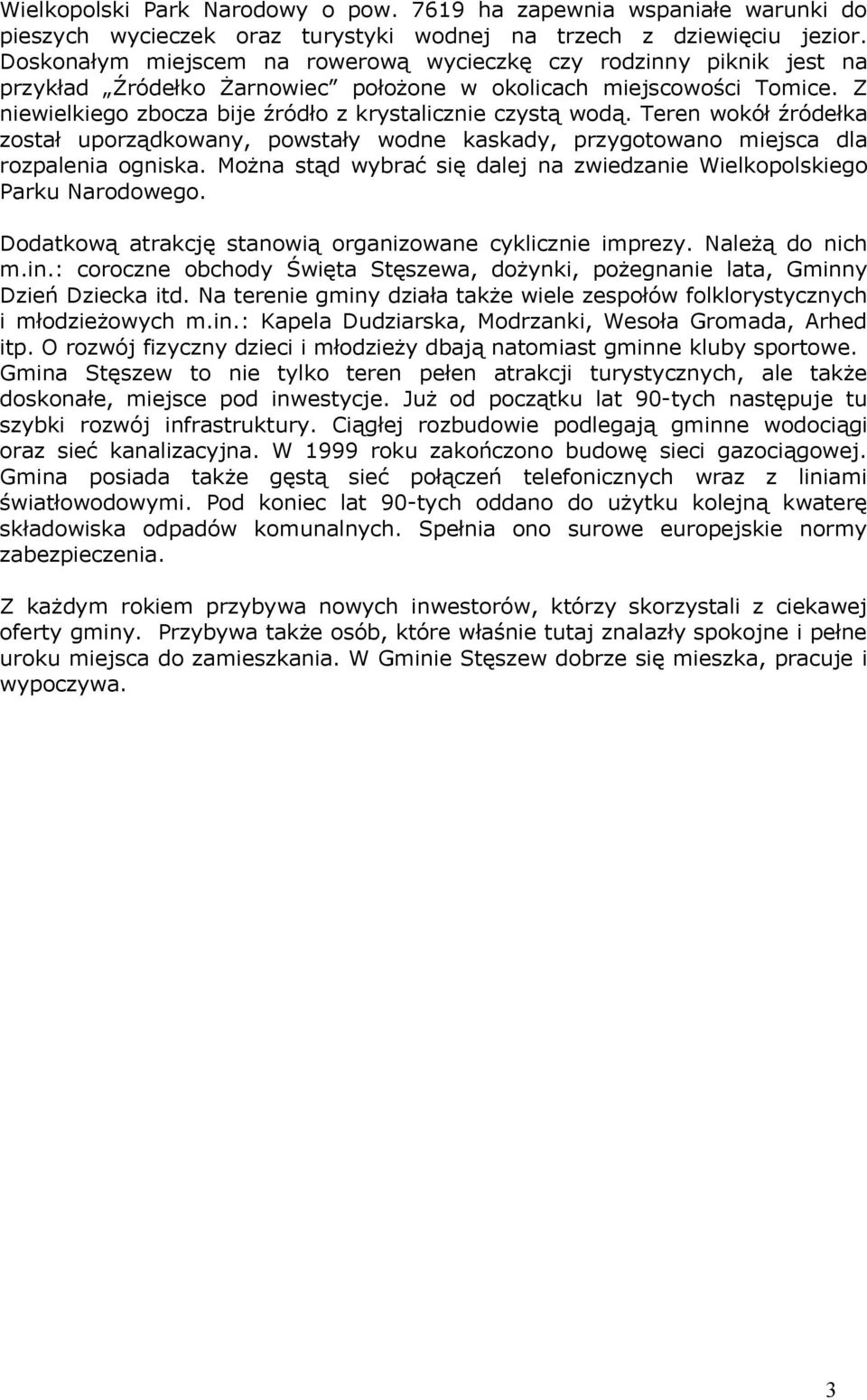 Z niewielkiego zbocza bije źródło z krystalicznie czystą wodą. Teren wokół źródełka został uporządkowany, powstały wodne kaskady, przygotowano miejsca dla rozpalenia ogniska.