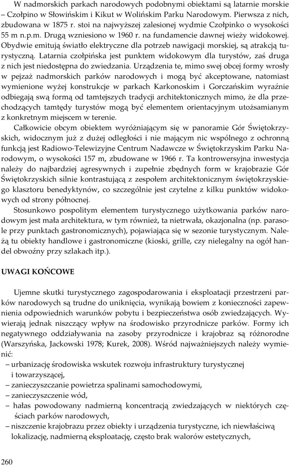 Obydwie emitują światło elektryczne dla potrzeb nawigacji morskiej, są atrakcją turystyczną. Latarnia czołpińska jest punktem widokowym dla turystów, zaś druga z nich jest niedostępna do zwiedzania.